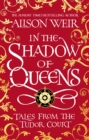 In the Shadow of Queens : Tales from the Tudor Court - Book