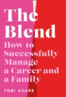 The Blend : How to Successfully Manage a Career and a Family - eBook