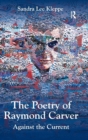 The Poetry of Raymond Carver : Against the Current - Book