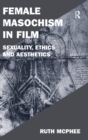 Female Masochism in Film : Sexuality, Ethics and Aesthetics - Book
