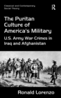 The Puritan Culture of America's Military : U.S. Army War Crimes in Iraq and Afghanistan - Book