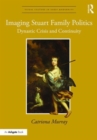 Imaging Stuart Family Politics : Dynastic Crisis and Continuity - Book