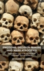 Emotions, Decision-Making and Mass Atrocities : Through the Lens of the Macro-Micro Integrated Theoretical Model - Book