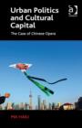 Urban Politics and Cultural Capital : The Case of Chinese Opera - Book