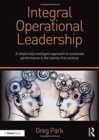 Integral Operational Leadership : A relationally intelligent approach to sustained performance in the twenty-first century - Book