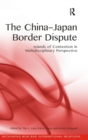The China-Japan Border Dispute : Islands of Contention in Multidisciplinary Perspective - Book