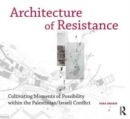 Architecture of Resistance : Cultivating Moments of Possibility within the Palestinian/Israeli Conflict - Book
