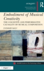 Embodiment of Musical Creativity : The Cognitive and Performative Causality of Musical Composition - Book