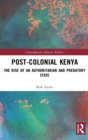 Post-Colonial Kenya : The Rise of an Authoritarian and Predatory State - Book