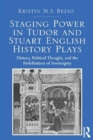 Staging Power in Tudor and Stuart English History Plays : History, Political Thought, and the Redefinition of Sovereignty - Book