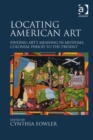 Locating American Art : Finding Art's Meaning in Museums, Colonial Period to the Present - Book