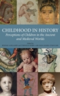Childhood in History : Perceptions of Children in the Ancient and Medieval Worlds - Book