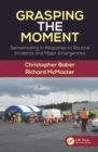 Grasping the Moment : Sensemaking in Response to Routine Incidents and Major Emergencies - Book