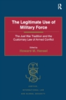 The Legitimate Use of Military Force : The Just War Tradition and the Customary Law of Armed Conflict - Book