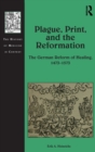 Plague, Print, and the Reformation : The German Reform of Healing, 1473-1573 - Book