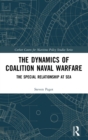 The Dynamics of Coalition Naval Warfare : The Special Relationship at Sea - Book