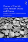 Desires of Credit in Early Modern Theory and Drama : Commerce, Poesy, and the Profitable Imagination - Book