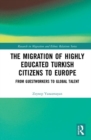 The Migration of Highly Educated Turkish Citizens to Europe : From Guestworkers to Global Talent - Book