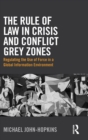 The Rule of Law in Crisis and Conflict Grey Zones : Regulating the Use of Force in a Global Information Environment - Book