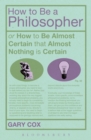 How To Be A Philosopher : or How to Be Almost Certain that Almost Nothing is Certain - Book