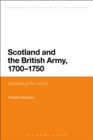Scotland and the British Army, 1700-1750 : Defending the Union - eBook