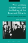 West German Industrialists and the Making of the Economic Miracle : A History of Mentality and Recovery - eBook