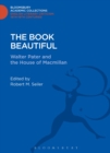 The Book Beautiful : Walter Pater and the House of Macmillan - Book