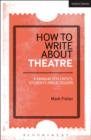 How to Write About Theatre : A Manual for Critics, Students and Bloggers - eBook