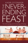 The Never-ending Feast : The Anthropology and Archaeology of Feasting - eBook