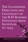 The Leadership, Direction and Legitimacy of the RAF Bomber Offensive from Inception to 1945 - Book
