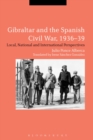 Gibraltar and the Spanish Civil War, 1936-39 : Local, National and International Perspectives - Book