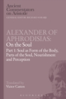 Alexander of Aphrodisias: On the Soul : Part I: Soul as Form of the Body, Parts of the Soul, Nourishment, and Perception - Book