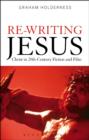 Re-Writing Jesus: Christ in 20th-Century Fiction and Film - Holderness Graham Holderness