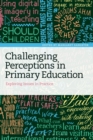 Challenging Perceptions in Primary Education : Exploring Issues in Practice - Book
