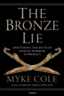The Bronze Lie : Shattering the Myth of Spartan Warrior Supremacy - eBook