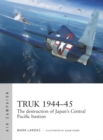 Truk 1944 45 : The destruction of Japan's Central Pacific bastion - eBook