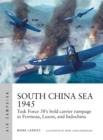South China Sea 1945 : Task Force 38's bold carrier rampage in Formosa, Luzon, and Indochina - Book
