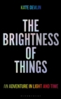 The Brightness of Things : An Adventure in Light and Time - Book