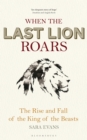 When the Last Lion Roars : The Rise and Fall of the King of Beasts - Book