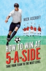 How to Win at 5-a-Side : Take Your Team to the Next Level - Book