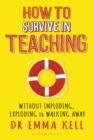 How to Survive in Teaching : Without Imploding, Exploding or Walking Away - eBook