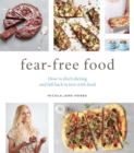 Fear-Free Food : How to ditch dieting and fall back in love with food - Book