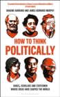 How to Think Politically : Sages, Scholars and Statesmen Whose Ideas Have Shaped the World - eBook