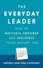 The Everyday Leader : How to Motivate, Empower and Influence Those Around You - eBook