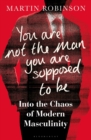 You Are Not the Man You Are Supposed to Be : Into the Chaos of Modern Masculinity - Book