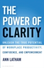 The Power of Clarity : Unleash the True Potential of Workplace Productivity, Confidence, and Empowerment - Book