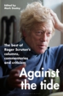 Against the Tide : The best of Roger Scruton's columns, commentaries and criticism - eBook