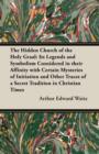 The Hidden Church of the Holy Graal : Its Legends and Symbolism Considered in Their Affinity with Certain Mysteries of Initiation and Other Traces of a Secret Tradition in Christian Times - Book