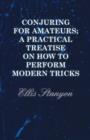Conjuring for Amateurs; A Practical Treatise on How to Perform Modern Tricks - Book