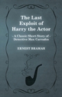The Last Exploit of Harry the Actor (A Classic Short Story of Detective Max Carrados) - Book